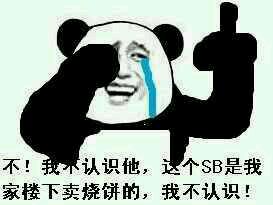 不!我不认识他,这个SB是我家楼下卖烧饼的,我不认识! 不!我不认识他,这个SB是我家楼下卖烧饼的,我不认识!