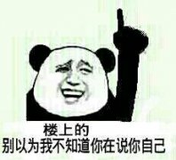 楼上的别以为我不知道你在说你自己 楼上的别以为我不知道你在说你自己