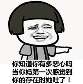 你知道你有多恶心吗当你妈第一次感觉到你的存在时她吐了! 你知道你有多恶心吗当你妈第一次感觉到你的存在时她吐了!