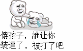 傻孩子,谁让你装逼了,被打了吧