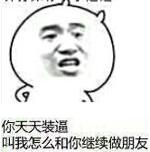 你天天装逼,叫我怎么和你继续做朋友