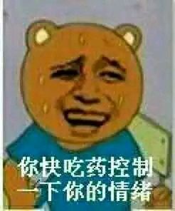 你快吃药控制一下你的情绪