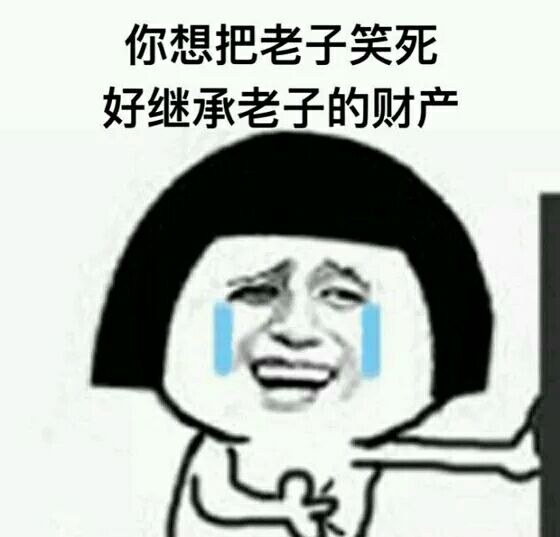 你想把老子笑死,好继承老子的财产 你想把老子笑死,好继承老子的财产