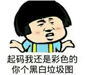 起码我还是彩色的 你个黑白垃圾图